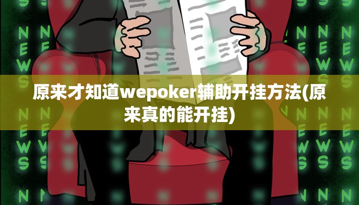 原来才知道wepoker辅助开挂方法(原来真的能开挂)