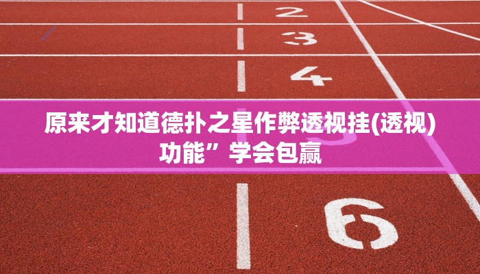 原来才知道德扑之星作弊透视挂(透视)功能”学会包赢