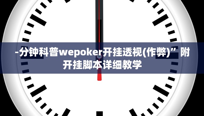 -分钟科普wepoker开挂透视(作弊)”附开挂脚本详细教学