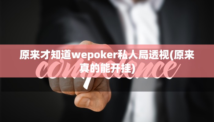 原来才知道wepoker私人局透视(原来真的能开挂)