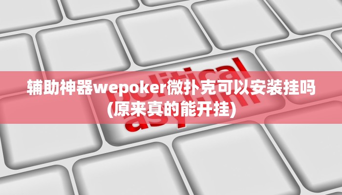 辅助神器wepoker微扑克可以安装挂吗(原来真的能开挂)