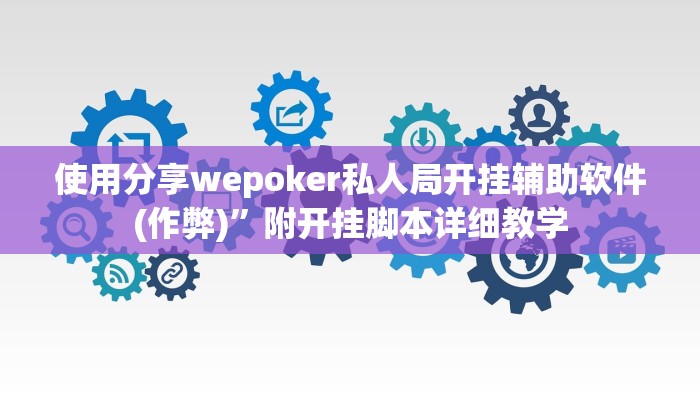 使用分享wepoker私人局开挂辅助软件(作弊)”附开挂脚本详细教学