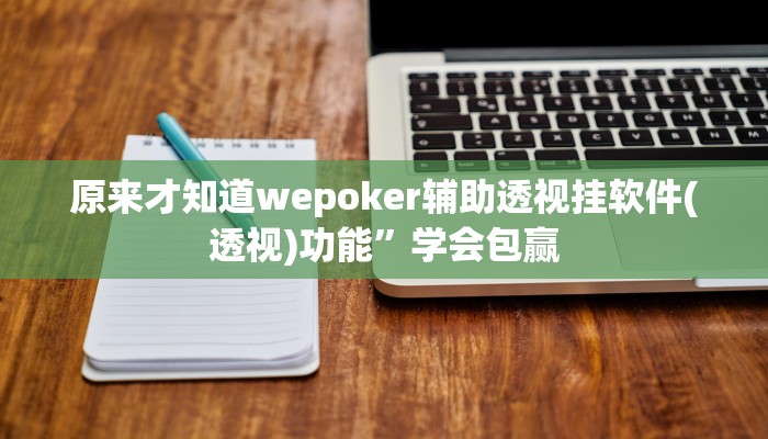 原来才知道wepoker辅助透视挂软件(透视)功能”学会包赢