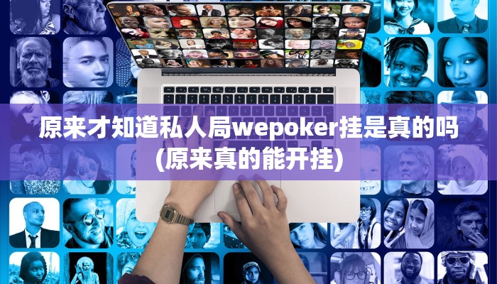 原来才知道私人局wepoker挂是真的吗(原来真的能开挂)