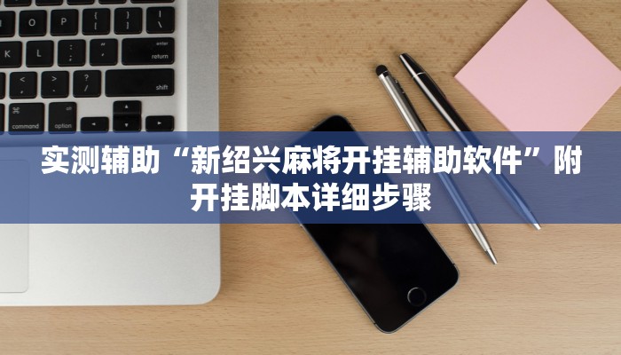 实测辅助“新绍兴麻将开挂辅助软件”附开挂脚本详细步骤