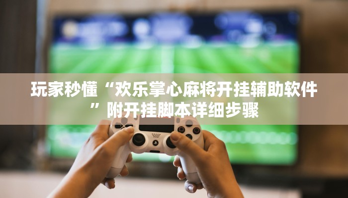 玩家秒懂“欢乐掌心麻将开挂辅助软件”附开挂脚本详细步骤