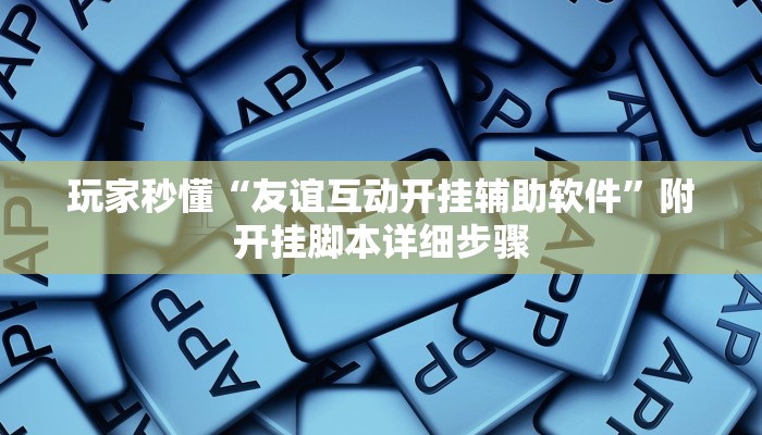 玩家秒懂“友谊互动开挂辅助软件”附开挂脚本详细步骤