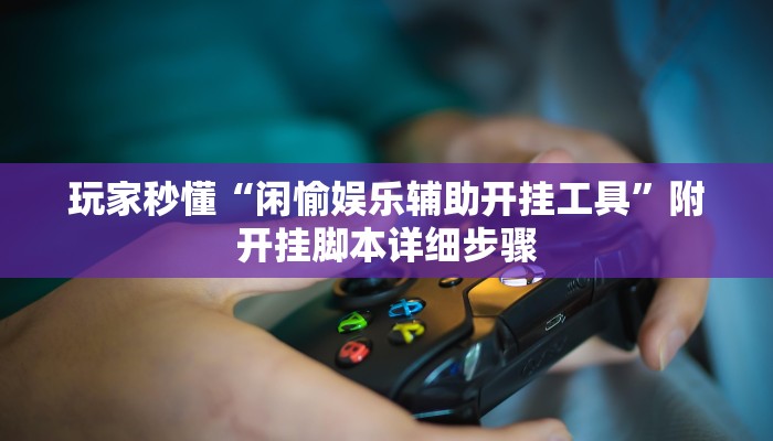玩家秒懂“闲愉娱乐辅助开挂工具”附开挂脚本详细步骤
