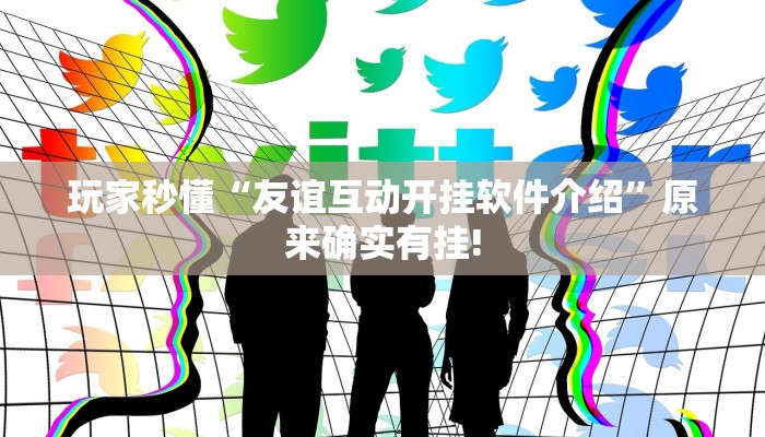 玩家秒懂“友谊互动开挂软件介绍”原来确实有挂!