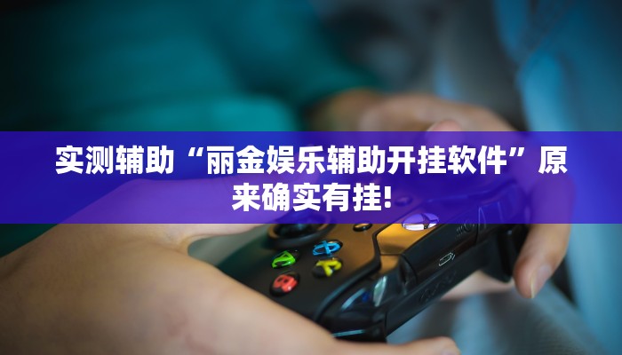 实测辅助“丽金娱乐辅助开挂软件”原来确实有挂!