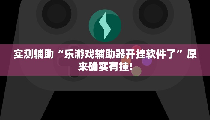 实测辅助“乐游戏辅助器开挂软件了”原来确实有挂!