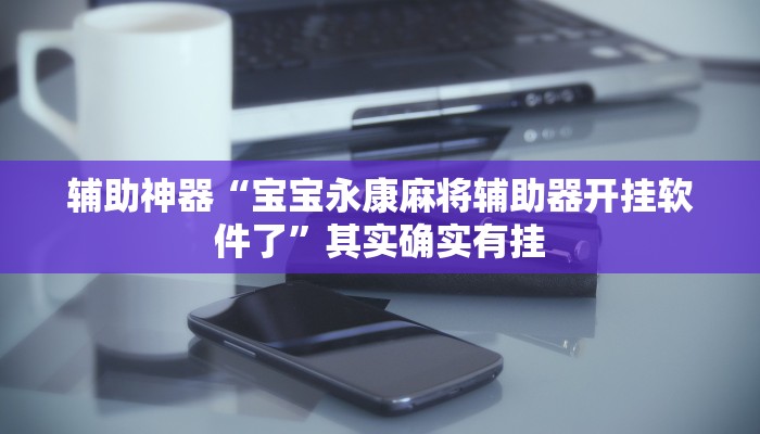 辅助神器“宝宝永康麻将辅助器开挂软件了”其实确实有挂