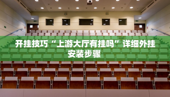 开挂技巧“上游大厅有挂吗”详细外挂安装步骤 