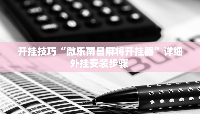 开挂技巧“微乐南昌麻将开挂器”详细外挂安装步骤 