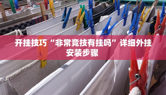 开挂技巧“非常竞技有挂吗”详细外挂安装步骤 