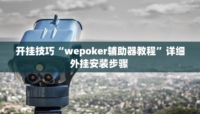 开挂技巧“wepoker辅助器教程”详细外挂安装步骤 