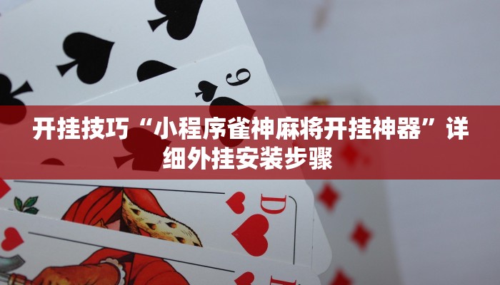 开挂技巧“小程序雀神麻将开挂神器”详细外挂安装步骤 