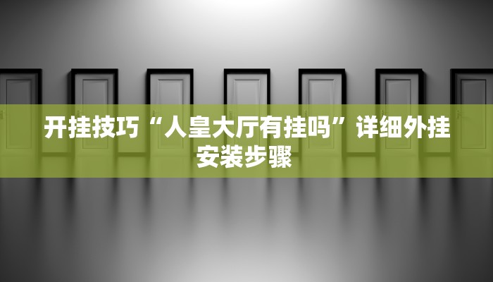 开挂技巧“人皇大厅有挂吗”详细外挂安装步骤 