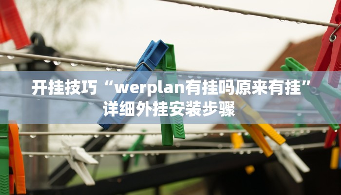 开挂技巧“werplan有挂吗原来有挂”详细外挂安装步骤 