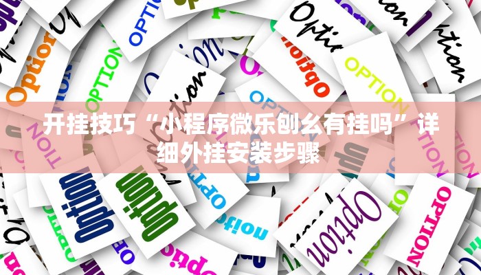 开挂技巧“小程序微乐刨幺有挂吗”详细外挂安装步骤 