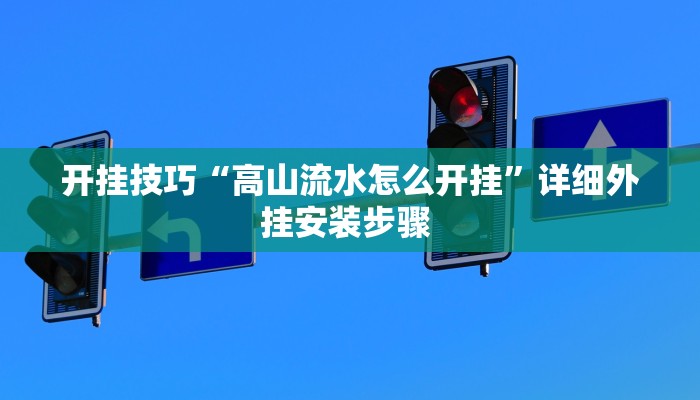 开挂技巧“高山流水怎么开挂”详细外挂安装步骤 