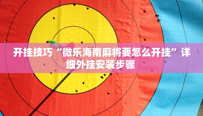 开挂技巧“微乐海南麻将要怎么开挂”详细外挂安装步骤 
