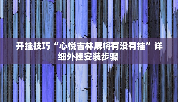 开挂技巧“心悦吉林麻将有没有挂”详细外挂安装步骤 
