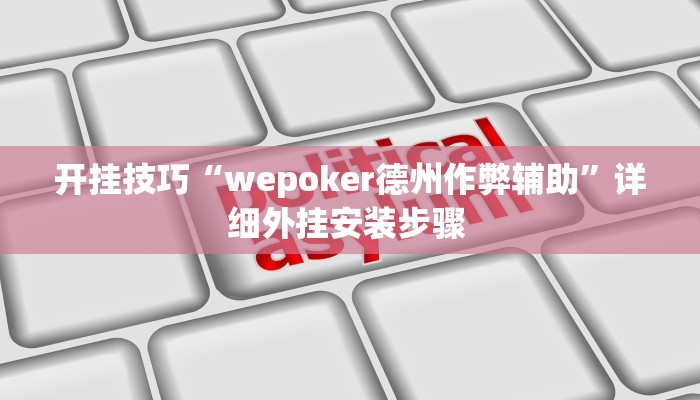 开挂技巧“wepoker德州作弊辅助”详细外挂安装步骤 