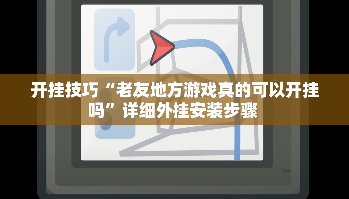 开挂技巧“老友地方游戏真的可以开挂吗”详细外挂安装步骤 