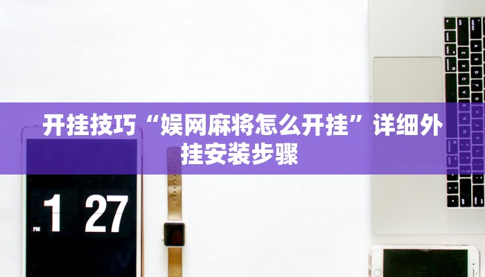 开挂技巧“娱网麻将怎么开挂”详细外挂安装步骤 