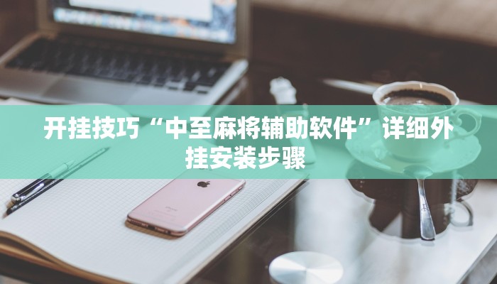 开挂技巧“中至麻将辅助软件”详细外挂安装步骤 