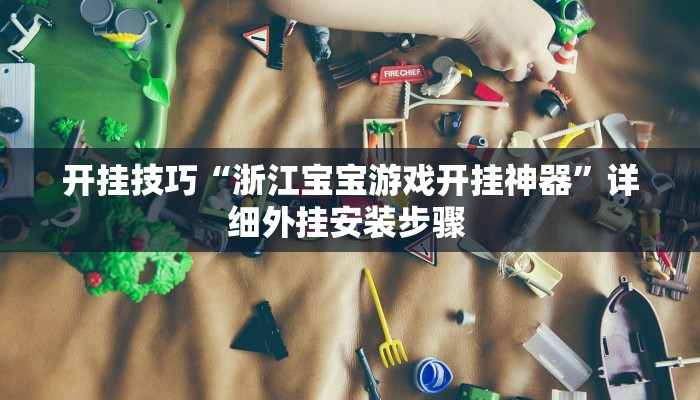 开挂技巧“浙江宝宝游戏开挂神器”详细外挂安装步骤 