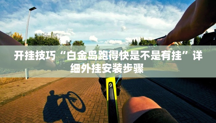 开挂技巧“白金岛跑得快是不是有挂”详细外挂安装步骤 