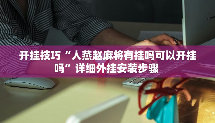 开挂技巧“人燕赵麻将有挂吗可以开挂吗”详细外挂安装步骤 
