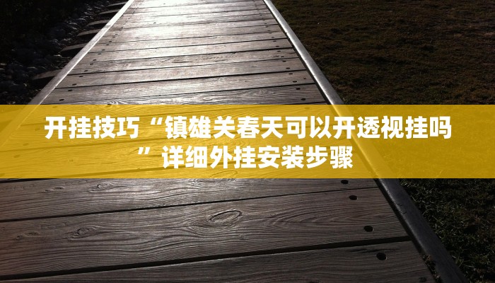 开挂技巧“镇雄关春天可以开透视挂吗”详细外挂安装步骤 
