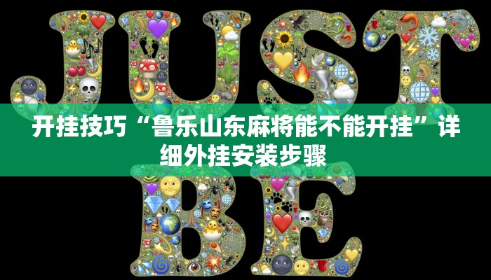 开挂技巧“鲁乐山东麻将能不能开挂”详细外挂安装步骤 
