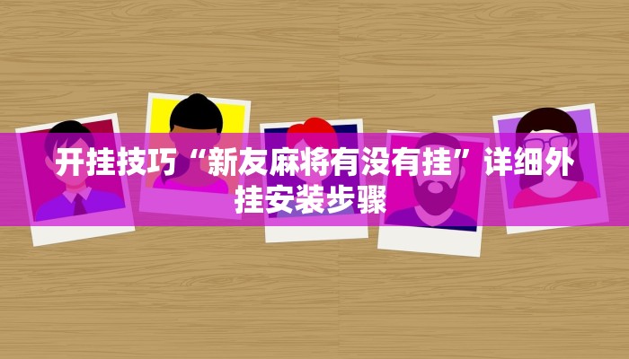 开挂技巧“新友麻将有没有挂”详细外挂安装步骤 
