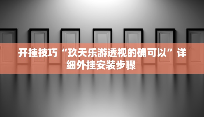 开挂技巧“玖天乐游透视的确可以”详细外挂安装步骤 