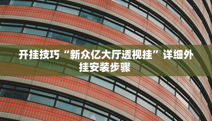 开挂技巧“新众亿大厅透视挂”详细外挂安装步骤 