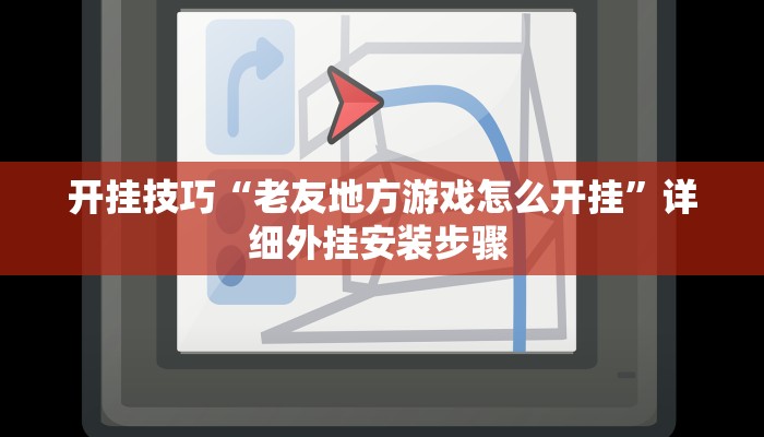 开挂技巧“老友地方游戏怎么开挂”详细外挂安装步骤 