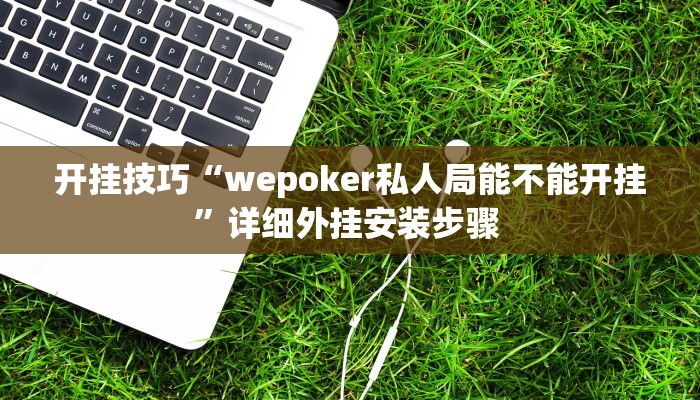 开挂技巧“wepoker私人局能不能开挂”详细外挂安装步骤 