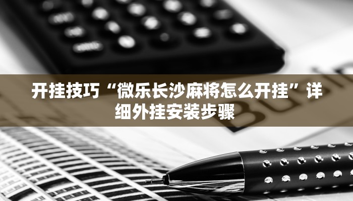 开挂技巧“微乐长沙麻将怎么开挂”详细外挂安装步骤 