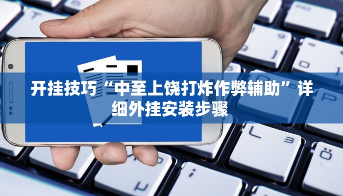 开挂技巧“中至上饶打炸作弊辅助”详细外挂安装步骤 