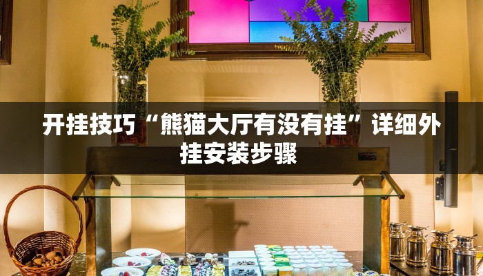 开挂技巧“熊猫大厅有没有挂”详细外挂安装步骤 