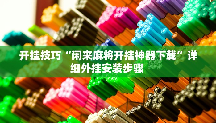 开挂技巧“闲来麻将开挂神器下载”详细外挂安装步骤 