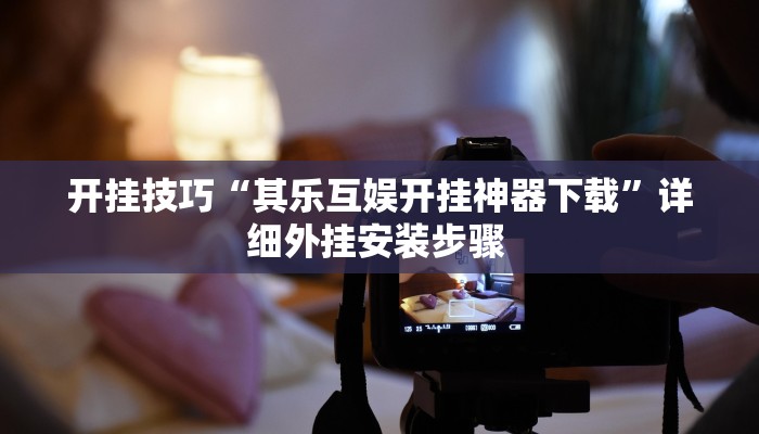 开挂技巧“其乐互娱开挂神器下载”详细外挂安装步骤 