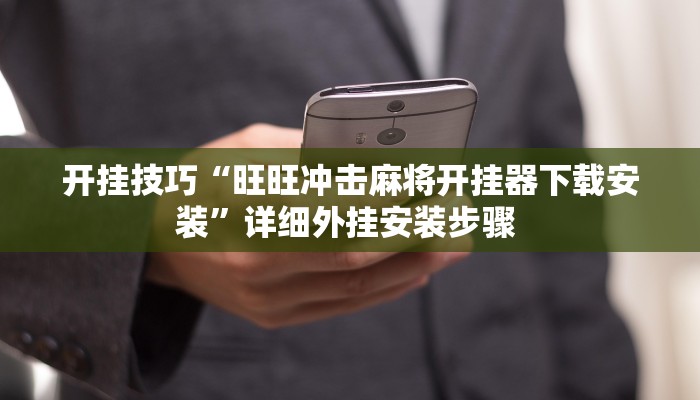 开挂技巧“旺旺冲击麻将开挂器下载安装”详细外挂安装步骤 