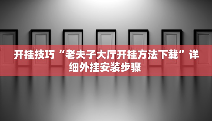 开挂技巧“老夫子大厅开挂方法下载”详细外挂安装步骤 