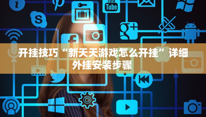 开挂技巧“新天天游戏怎么开挂”详细外挂安装步骤  开挂技巧“新天天游戏怎么开挂”详细外挂安装步骤