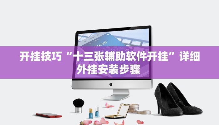 开挂技巧“十三张辅助软件开挂”详细外挂安装步骤 